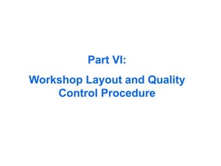 Part VI:
Workshop Layout and Quality
Control Procedure
 