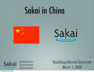 Sakai in China




                            Michael Korcuska     HuaZhong Normal University
                            Executive Director
                            Sakai Foundation           March 1, 2008
Friday, February 29, 2008                                                     1
 
