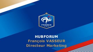 HUBFORUM
François VASSEUR
Directeur Marketing
 