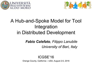 A Hub-and-Spoke Model for Tool
Integration
in Distributed Development
Fabio Calefato, Filippo Lanubile
University of Bari, Italy
ICGSE’16
Orange County, California – USA, August 2-5, 2016
 