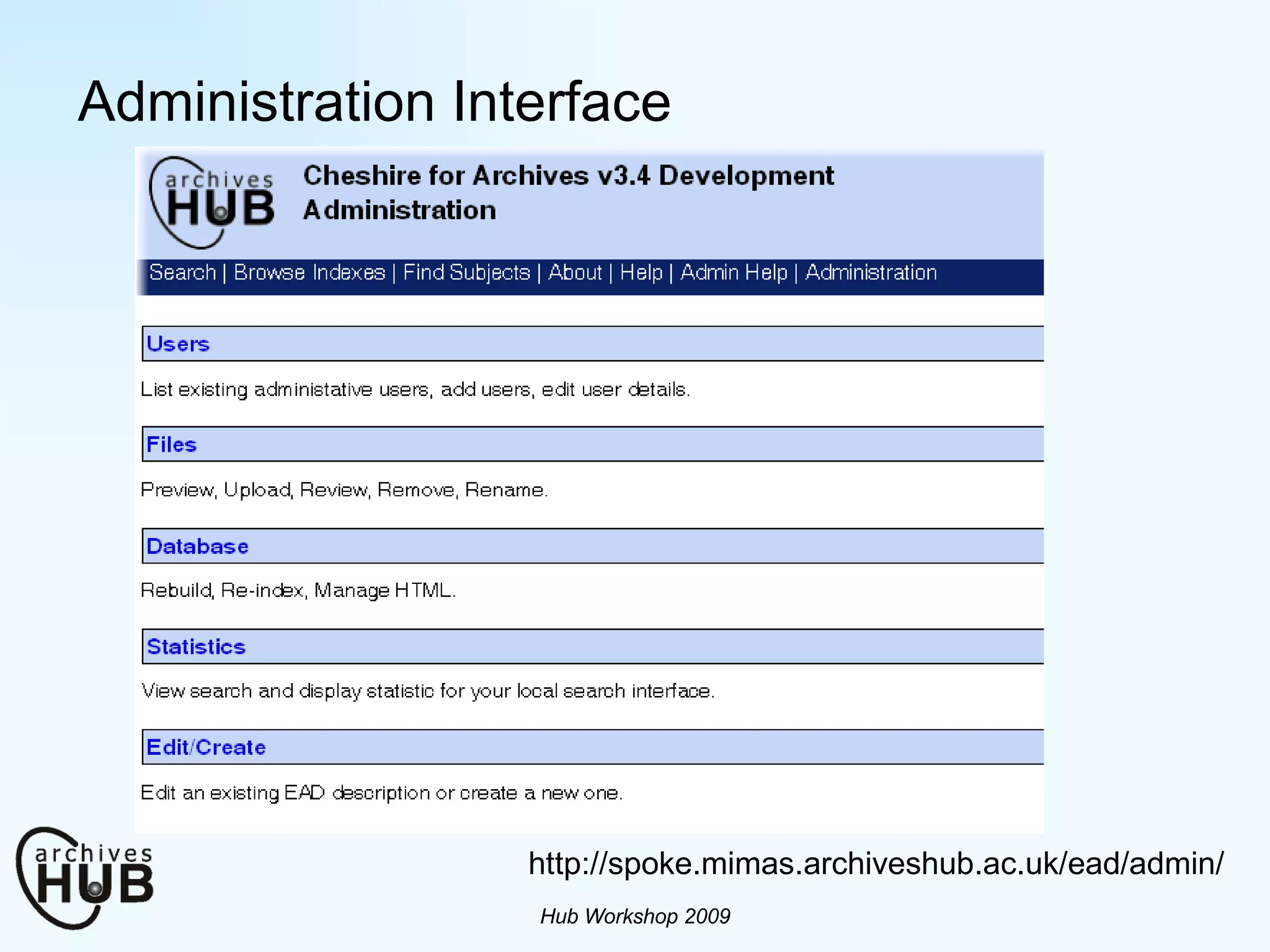 Administration Interface Hub Workshop 2009 http://spoke.mimas.archiveshub.ac.uk/ead/admin/ 