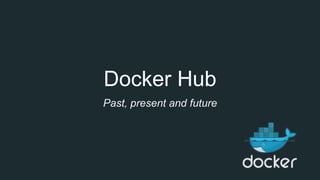 Docker Hub
Past, present and future
 