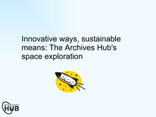 Innovative ways, sustainable means: The Archives Hub's space exploration 