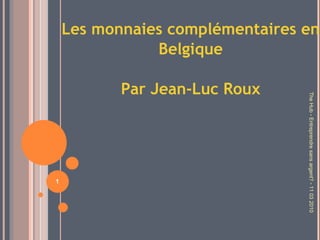 Les monnaies complémentaires en Belgique Par Jean-Luc Roux The Hub - Entreprendre sans argent? - 11 03 2010 