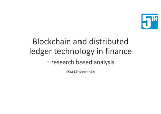 Blockchain and distributed
ledger technology in finance
- research based analysis
Ilkka Lähteenmäki
 
