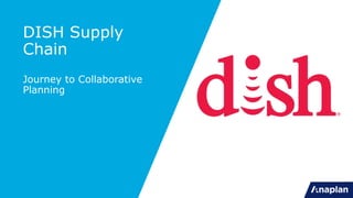 DISH Supply
Chain
Journey to Collaborative
Planning
 