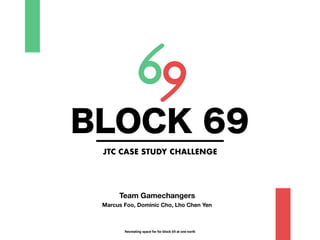 BLOCK 69
JTC CASE STUDY CHALLENGE
Recreating space for for block 69 at one north
Team Gamechangers
Marcus Foo, Dominic Cho, Lho Chen Yen
 