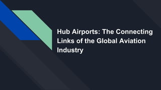 Hub Airports: The Connecting
Links of the Global Aviation
Industry
 