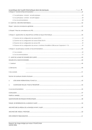 La pratique de l’audit informatique dans les banques

Page 4

4. Etape 4 : Constat et Recommandation ................................................................................................................................................ 29
4.1 Les principaux constats : sécurité physique ........................................................................................................................ 29
4.2 Les principaux constats : sécurité logique ........................................................................................................................... 30
4.3 Les recommandations ............................................................................................................................................................ 30
B - AUDIT DE L’ARCHITECTURE RESEAU........................................................................................................................................................ 32
Etape1 : prise de connaissance générale ................................................................................................................................................ 32
2. Etape2 : Prise de connaissance du PSS ................................................................................................................................................. 33
3. Etape 3 : appréciation du dispositif de contrôle du risque informatique ........................................................................................ 33
3.1 Examen de la configuration du routeur AGS+ ..................................................................................................................... 33
3.2 Examen de la configuration du routeur DLink DI-614 .......................................................................................................... 34
3.3 Examen de la configuration du serveur ISA ......................................................................................................................... 35
3.4 Examen de la configuration du serveur d’antivirus TrendMicro Officescan Corporate V. 7.0 ...................................... 35
4. Etape 4 : Les principaux constats et recommandations ................................................................................................................... 35
4.1 Les constats .............................................................................................................................................................................. 35
4.2 Les recommandations ............................................................................................................................................................ 37
C - AUDIT DE LA BASE DE DONNEES DES CLIENTS ..................................................................................................................................... 40
EXAMEN DE LA BASE DE DONNEES ............................................................................................................................................................. 40
1. L’existant

....................................................................................................................................................................... 40

2. Démarche

....................................................................................................................................................................... 40

3. les constats

....................................................................................................................................................................... 41

Examen de quelques dossiers physiques .................................................................................................................................................. 43
o

LEVEL BANK INTERNATIONAL TCHAD S.A ...................................................................................................................................... 43

o

COMPAGNIE WALLEM POUR LE TRANSPORT .............................................................................................................................. 45

4. Les recommandations

....................................................................................................................................................................... 45

CONSLUSION .................................................................................................................................................................................................. 47
PARTIE III: ANNEXE.......................................................................................................................................................................................... 47
QUESTIONNAIRE DES RISQUES INFORMATIQUES ........................................................................................................................................ 48
THEMES DE REFERENCES DE LA MISSION D’AUDIT .................................................................................................................................... 53
ARCHITECTURE DU RESEAU DE LA BANQUE AVANT L’AUDIT .................................................................................................................... 59
ARCHITECTURE RESEAU PROPOSEE ........................................................................................................................................................... 60
SITES INTERNET ET BIBLIOGRAPHIE ................................................................................................................................................................ 61

Rapport de stage rédigé par Hubal PFUMTCHUM
MIAGE 2006

 