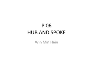 P 06 HUB AND SPOKE Win Min Hein 