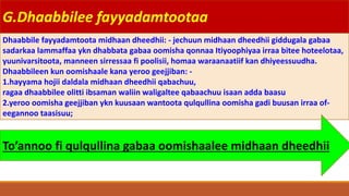 G.Dhaabbilee fayyadamtootaa
Dhaabbile fayyadamtoota midhaan dheedhii: - jechuun midhaan dheedhii giddugala gabaa
sadarkaa lammaffaa ykn dhabbata gabaa oomisha qonnaa Itiyoophiyaa irraa bitee hoteelotaa,
yuunivarsitoota, manneen sirressaa fi poolisii, homaa waraanaatiif kan dhiyeessuudha.
Dhaabbileen kun oomishaale kana yeroo geejjiban: -
1.hayyama hojii daldala midhaan dheedhii qabachuu,
ragaa dhaabbilee olitti ibsaman waliin waligaltee qabaachuu isaan adda baasu
2.yeroo oomisha geejjiban ykn kuusaan wantoota qulqullina oomisha gadi buusan irraa of-
eegannoo taasisuu;
To’annoo fi qulqullina gabaa oomishaalee midhaan dheedhii
 