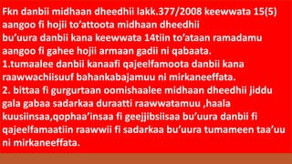 Fkn danbii midhaan dheedhii lakk.377/2008 keewwata 15(5)
aangoo fi hojii to’attoota midhaan dheedhii
bu’uura danbii kana keewwata 14tiin to’ataan ramadamu
aangoo fi gahee hojii armaan gadii ni qabaata.
1.tumaalee danbii kanaafi qajeelfamoota danbii kana
raawwachiisuuf bahankabajamuu ni mirkaneeffata.
2. bittaa fi gurgurtaan oomishaalee midhaan dheedhii jiddu
gala gabaa sadarkaa duraatti raawwatamuu ,haala
kuusiinsaa,qophaa’insaa fi geejjibsiisaa bu’uura danbii fi
qajeelfamaatiin raawwii fi sadarkaa bu’uura tumameen taa’uu
ni mirkaneeffata.
 