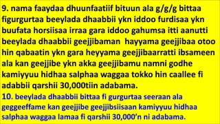 9. nama faaydaa dhuunfaatiif bituun ala g/g/g bittaa
figurgurtaa beeylada dhaabbii ykn iddoo furdisaa ykn
buufata horsiisaa irraa gara iddoo gahumsa itti aanutti
beeylada dhaabbii geejjibaman hayyama geejjibaa otoo
hin qabaatin ykn gara heyyama geejjibaarratti ibsameen
ala kan geejjibe ykn akka geejjibamu namni godhe
kamiyyuu hidhaa salphaa waggaa tokko hin caallee fi
adabbii qarshii 30,000tiin adabama.
10. beeylada dhaabbii bittaa fi gurgurtaa seeraan ala
geggeeffame kan geejjibe geejjibsiisaan kamiyyuu hidhaa
salphaa waggaa lamaa fi qarshii 30,000’n ni adabama.
 