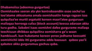 Dhabamsiisa (adeemsa gurgurtaa)
Oomishaalee seeran ala ykn kontrobaandiin osoo socho’uu
too’atame akkaatuma amala oomishaatiin hanga ragaan isaa
qulqullaa’ee murtii argatutti koreen maari’atee gurguruun
mallaqaa herreega cufaa (block account) keessa adaraan akka
turu godha. Sababni isaas oomishni dafee gurgurame mallaqa
teechisuun dhibbaa qulqullina oomisharra ga’u waan
hambisuufi. kun hubatame koreen yeroo jedhame keessatti
oomishichii iddo itti gurguramu adda baasuun qaboo yaa’ii
qabatee akka gurguramuu gochuu qaba.
 