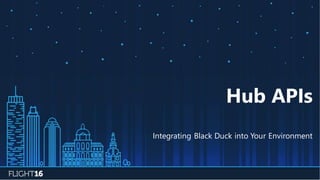 Hub APIs
Integrating Black Duck into Your Environment
 