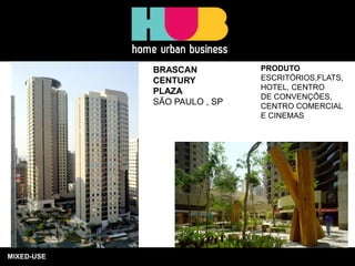 MIXED-USE 
BRASCAN 
CENTURY 
PLAZA 
SÃO PAULO , SP 
PRODUTO ESCRITÓRIOS,FLATS, HOTEL, CENTRO DE CONVENÇÕES, CENTRO COMERCIAL E CINEMAS  