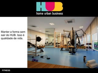 FITNESS
Manter a forma sem
sair do HUB. Isso é
qualidade de vida.
 