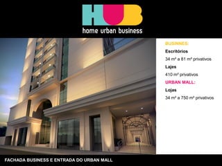 FACHADA BUSINESS E ENTRADA DO URBAN MALL
BUSINNES:
Escritórios
34 m² a 81 m² privativos
Lajes
410 m² privativos
URBAN MALL:
Lojas
34 m² a 750 m² privativos
 