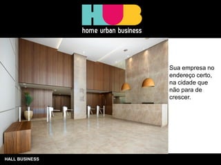 HALL BUSINESS
Sua empresa no
endereço certo,
na cidade que
não para de
crescer.
 