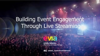 Linda Adams
Marketing and Sales Manager
@linda_runner50 @EviaEvents
Building Event Engagement
Through Live Streaming
 