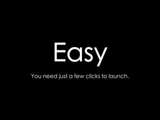Easy 
You need just a few clicks to launch. 
 