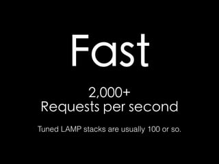 Fast 
2,000+ 
Requests per second 
Tuned LAMP stacks are usually 100 or so. 
 