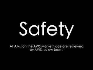 Safety 
All AMIs on the AWS MarketPlace are reviewed 
by AWS review team. 
 