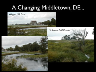 A Changing Middletown, DE...
Wiggins Mill Pond




                    St. Anne’s Golf Course
 