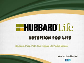 Nutrition for Life
Douglas E. Pamp, Ph.D., PAS, Hubbard Life Product Manager



                                             www.hubbardlife.com
 
