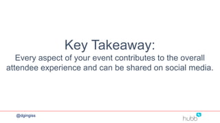 Key Takeaway:
Every aspect of your event contributes to the overall
attendee experience and can be shared on social media.
@dgingiss
 