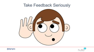 Take Feedback Seriously
@dgingiss
 