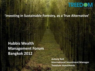 ‘Investing in Sustainable Forestry, as a True Alternative’




  Hubbis Wealth
  Management Forum
  Bangkok 2012
                                Antony Bell
                                International Investment Manager
                                Treedom Investments
 