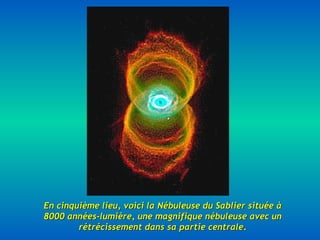 En cinquième lieu, voici la Nébuleuse du Sablier située à 8000 années-lumière, une magnifique nébuleuse avec un rétrécissement dans sa partie centrale . 