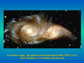 En noveno lugar, dos galaxias arremolinadas la NGC 2207 y la IC 2163 situadas a 114 millones de años luz. 