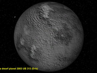 The dwarf planet 2003 UB 313  (Eris) 