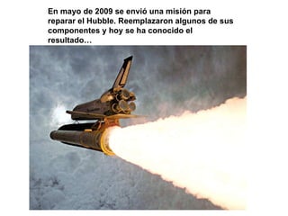 En mayo de 2009 se envió una misión para reparar el Hubble. Reemplazaron algunos de sus componentes y hoy se ha conocido el resultado… 