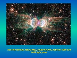 Now the famous nebula MZ3, called Fourmi, between 3000 and 6000 light years 