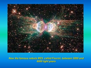 Now the famous nebula MZ3, called Fourmi, between 3000 and
                     6000 light years
 