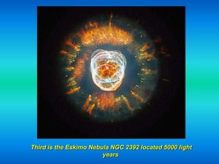 Third is the Eskimo Nebula NGC 2392 located 5000 light
                        years
 