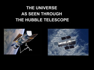 THE UNIVERSETHE UNIVERSE
AS SEEN THROUGHAS SEEN THROUGH
THE HUBBLE TELESCOPETHE HUBBLE TELESCOPE
 