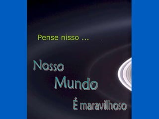 Pense nisso ... É maravilhoso Mundo Nosso 