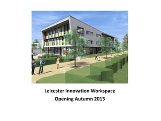 Leicester Innovation Workspace
     Opening Autumn 2013
 