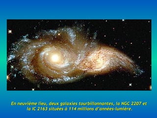 En neuvième lieu, deux galaxies tourbillonnantes, la NGC 2207 etEn neuvième lieu, deux galaxies tourbillonnantes, la NGC 2207 et
la IC 2163 situées à 114 millions d’années-lumière.la IC 2163 situées à 114 millions d’années-lumière.
 
