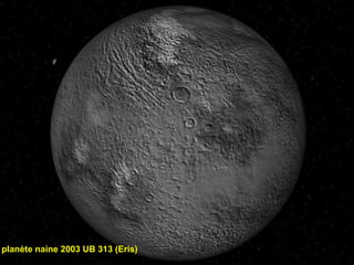 planète naine 2003 UB 313 (Eris)
 