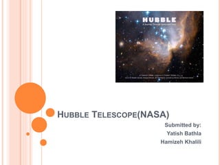 HUBBLE TELESCOPE(NASA)
Submitted by:
Yatish Bathla
Hamizeh Khalili
 