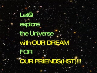 Let’s  explore the Universe with OUR DREAM FOR OUR FRIENDS(HST)!!! 