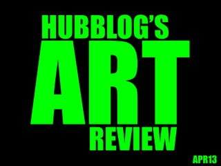 HUBBLOG’S
APR13
REVIEW
 