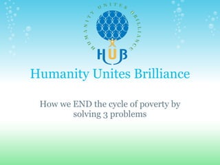 Humanity Unites Brilliance

 How we END the cycle of poverty by
        solving 3 problems
 