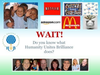 WAIT!
   Do you know what
Humanity Unites Brilliance
         does?
 