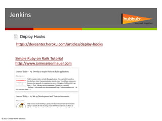 Jenkins


                  https://devcenter.heroku.com/articles/deploy-hooks


                 Simple Ruby on Rails Tutorial
                 http://www.jameseisenhauer.com




© 2012 Cambia Health Solutions.
 